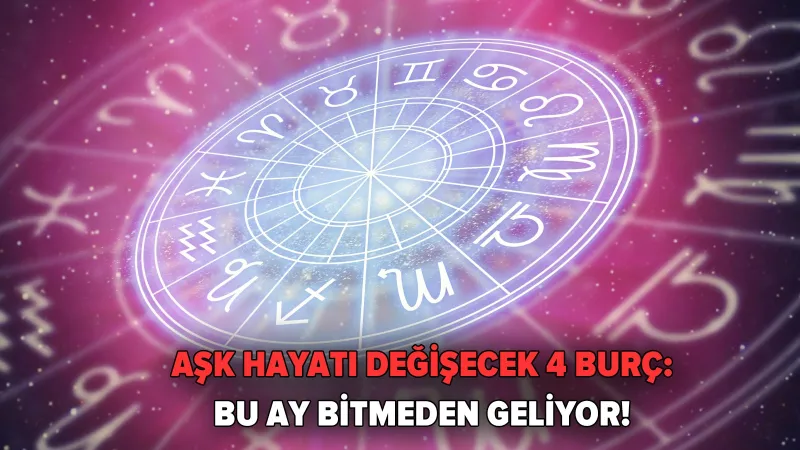 Aşk hayatı değişecek 4 burç: Bu ay bitmeden geliyor!
